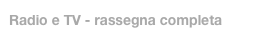 Radio e TV - rassegna completa
